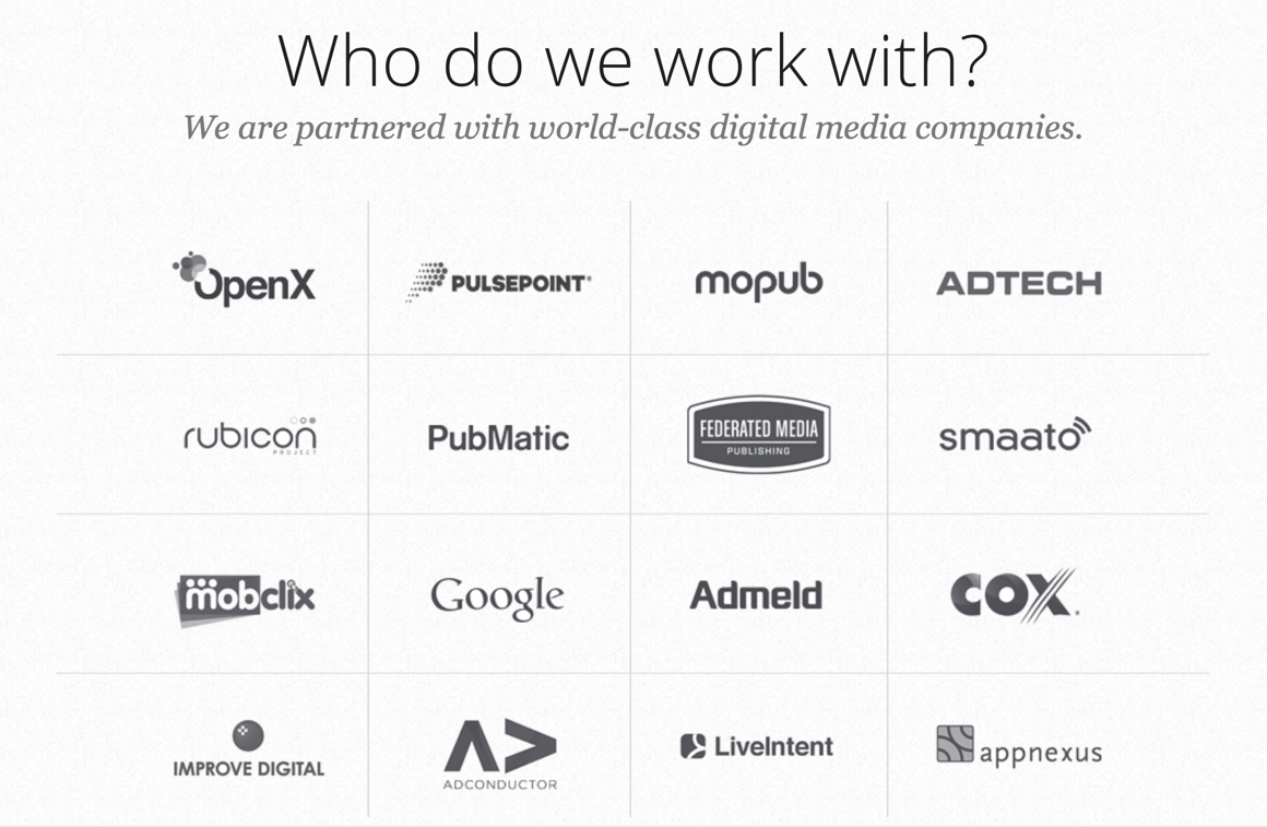 Who do we work with? OpenX, Pulsepoint, Mopub, Adtech, Rubicon, PubMatic, Federated Media, Smaato, MobClix, Google, Admeld, Cox, Improve Digital, Adconduction, LiveIntent, AppNexus